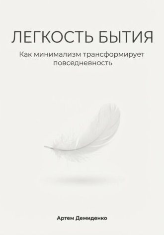Обложка книги «Легкость бытия: Как минимализм трансформирует повседневность»