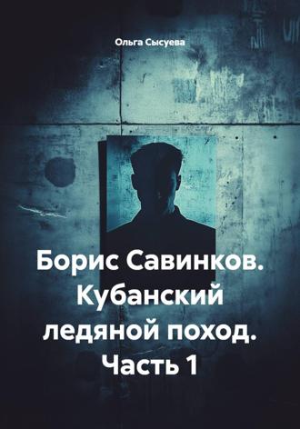 Обложка книги «Борис Савинков. Кубанский ледяной поход. Часть 1»