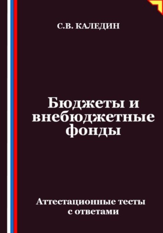 Обложка книги «Бюджеты и внебюджетные фонды. Аттестационные тесты с ответами»