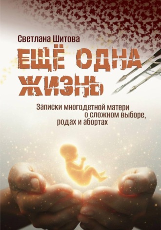 Обложка книги «Еще одна жизнь. Записки многодетной матери о сложном выборе, родах и абортах»