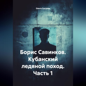 Обложка книги «Борис Савинков. Кубанский ледяной поход. Часть 1.»