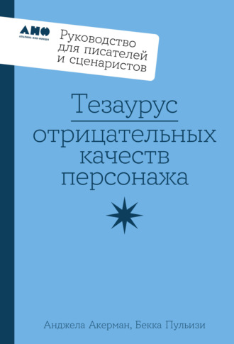. Тезаурус отрицательных качеств персонажа: Руководство для писателей и сценаристов