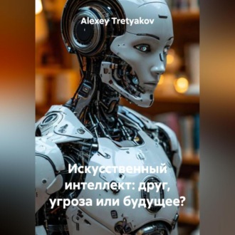 Обложка книги «Искусственный интеллект: друг, угроза или будущее?»
