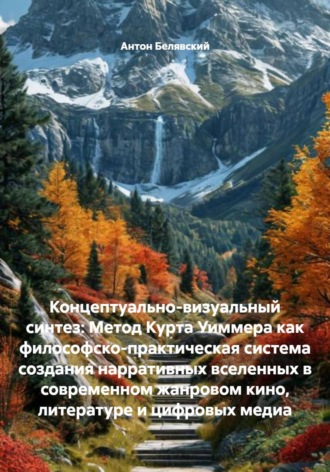 Обложка книги «Концептуально-визуальный синтез: Метод Курта Уиммера как философско-практическая система создания нарративных вселенных в современном жанровом кино, литературе и цифровых медиа»