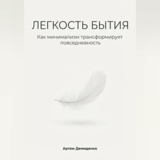 Обложка книги «Легкость бытия: Как минимализм трансформирует повседневность»
