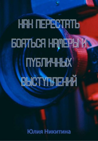 Обложка книги «Как перестать бояться камеры и публичных выступлений»