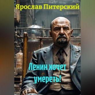 Обложка книги «ЛЕНИН ХОЧЕТ УМЕРЕТЬ!»