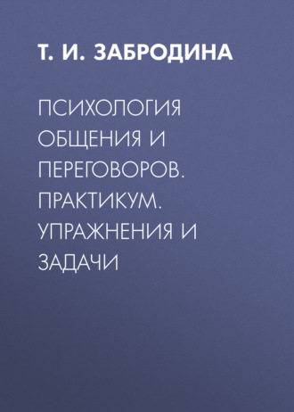 Т. И. Забродина. Психология общения и переговоров. Практикум: упражнения и задачи