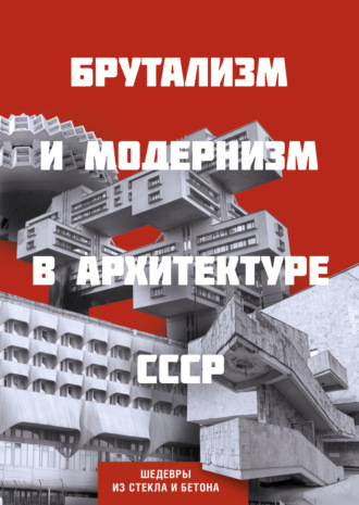 Обложка книги «Брутализм и модернизм в архитектуре СССР. Шедевры из стекла и бетона»