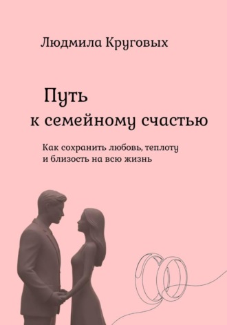 Обложка книги «Путь к семейному счастью. Как сохранить любовь, теплоту и близость на всю жизнь.»