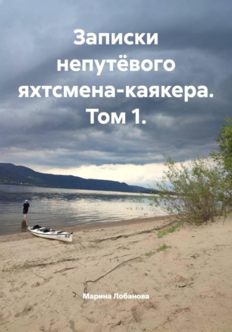 Марина Валериевна Лобанова. Записки непутёвого яхтсмена-каякера. Том 1.