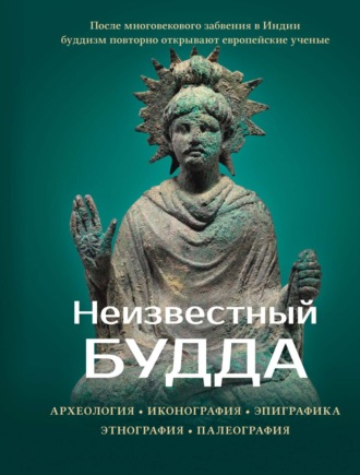 Обложка книги «Неизвестный Будда. Археология. Иконография. Эпиграфика. Этнография. Палеография»