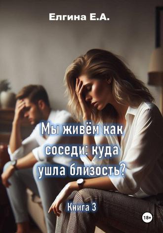 Евгения Елгина. Мы живём как соседи: куда ушла близость