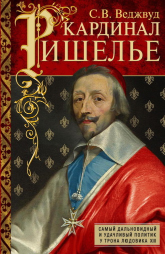 Обложка книги «Кардинал Ришелье. Самый дальновидный и удачливый политик у трона Людовика ХIII»