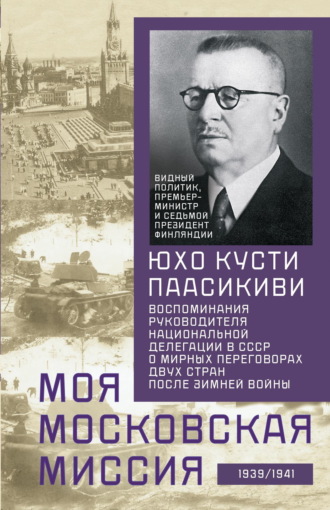 Обложка книги «Моя московская миссия. Воспоминания руководителя национальной делегации в СССР о мирных переговорах двух стран после Зимней войны 1939–1941»