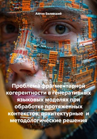 Обложка книги «Проблема фрагментарной когерентности в генеративных языковых моделях при обработке протяженных контекстов: архитектурные и методологические решения»
