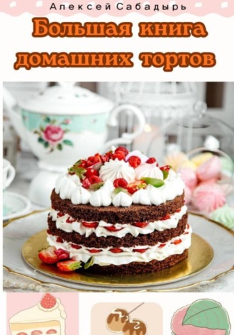 Обложка книги «Большая книга домашних тортов»