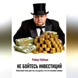 Обложка книги «Не бойтесь инвестиций. Пошаговый план для тех, кто думает, что это слишком сложно»