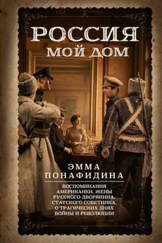 Обложка книги «Россия – мой дом. Воспоминания американки, жены русского дворянина, статского советника, о трагических днях войны и революции»
