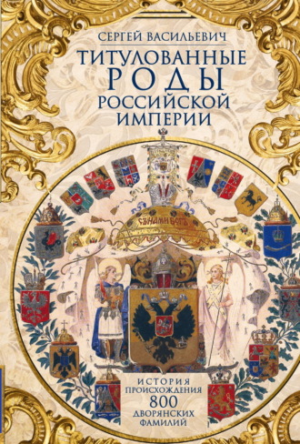 Обложка книги «Титулованные роды Российской империи. История происхождения 800 дворянских фамилий»