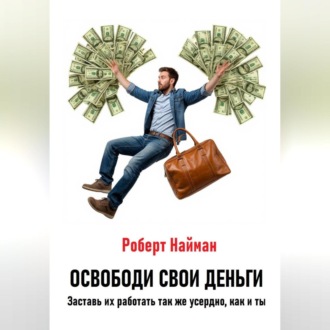 Обложка книги «Освободи свои деньги. Заставь их работать так же усердно, как и ты»