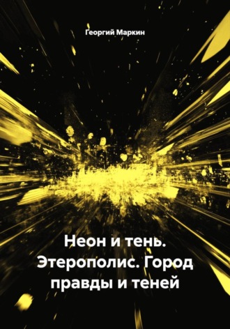 Георгий Анатольевич Маркин. Неон и тень. Этерополис. Город правды и теней