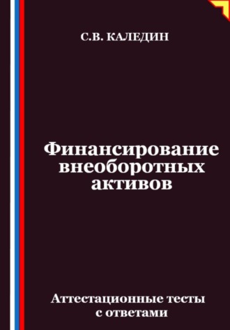 Обложка книги «Финансирование внеоборотных активов. Аттестационные тесты с ответами»