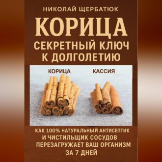 Обложка книги «Корица: Секретный Ключ к Долголетию. Как 100% натуральный антисептик и чистильщик сосудов перезагружает ваш организм за 7 дней.»