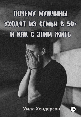 Обложка книги «Почему мужчины уходят из семьи в 50+ и как с этим жить»
