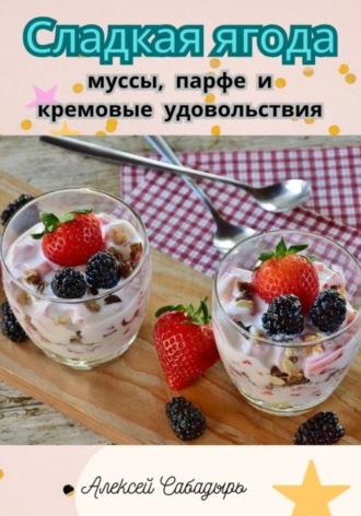Обложка книги «Сладкая ягода: муссы, парфе и кремовые удовольствия»