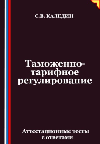 Обложка книги «Таможенно-тарифное регулирование. Аттестационные тесты с ответами»