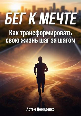 Обложка книги «Бег к мечте: Как трансформировать свою жизнь шаг за шагом»