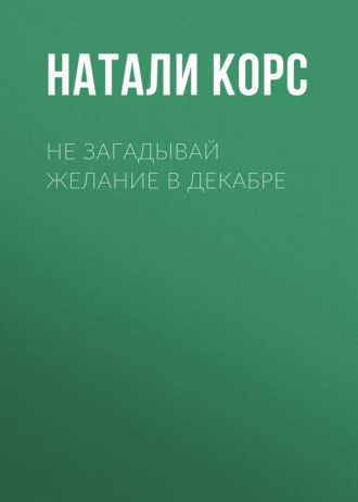 Не загадывай желание в декабре. Натали Корс