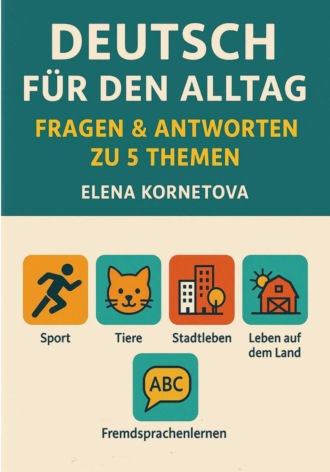 Обложка книги «Deutsch für den Alltag: Fragen & Antworten zu 5 Themen: Sport, Tiere, Stadtleben, Leben auf dem Land und Fremdsprachenlernen»