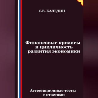 Обложка книги «Финансовые кризисы и цикличность развития экономики. Аттестационные тесты с ответами»