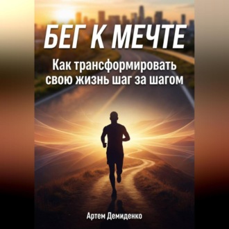 Обложка книги «Бег к мечте: Как трансформировать свою жизнь шаг за шагом»