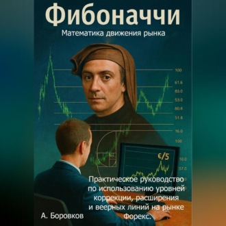 Обложка книги «Фибоначчи в трейдинге: Математика движения рынка. Практическое руководство по использованию уровней коррекции, расширения и веерных линий на рынке Форекс»