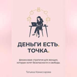 Обложка книги «Деньги есть. Точка. Финансовая стратегия для женщин, которые хотят безопасности и свободы»