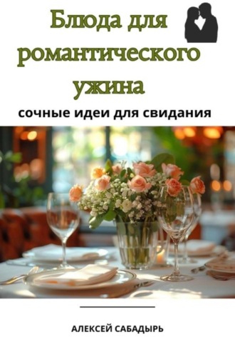 Обложка книги «Блюда для романтического ужина: сочные идеи для свидания»