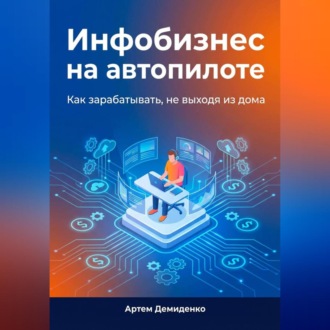 Обложка книги «Инфобизнес на автопилоте: Как зарабатывать, не выходя из дома»