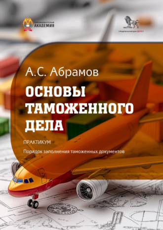 Обложка книги «Основы таможенного дела. Практикум: порядок заполнения таможенных документов»