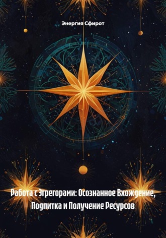 . Работа с Эгрегорами: Осознанное Вхождение, Подпитка и Получение Ресурсов