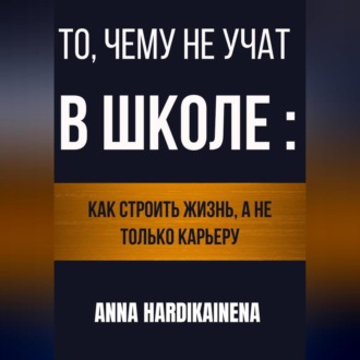 Обложка книги «То, чему не учат в школе: как строить жизнь, а не только карьеру»