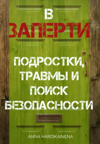 Обложка книги «ВЗАПЕРТИ: ПОДРОСТКИ, ТРАВМЫ И ПОИСК БЕЗОПАСНОСТИ»