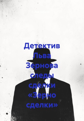 Обложка книги «Детектив Льва Зернова следы сделки «Зерно сделки»»