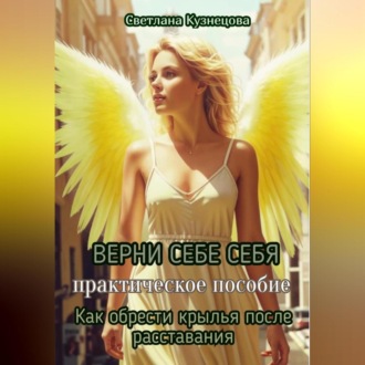 Обложка книги «ВЕРНИ СЕБЕ СЕБЯ книга-практикум «Как обрести крылья после расставания»»