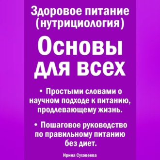 Обложка книги «Здоровое питание (нутрициология) Основы для всех. Простыми словами о научном подходе к питанию, продлевающему жизнь. Пошаговое руководство по правильному питанию без диет.»