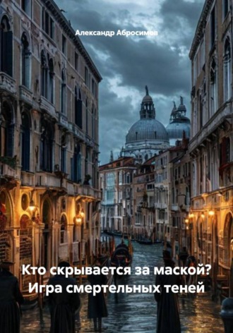 Александр Абросимов. Кто скрывается за маской? Игра смертельных теней