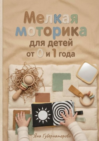 Мелкая моторика для детей от  0 до 1 года. Яна Александровна Губернаторова