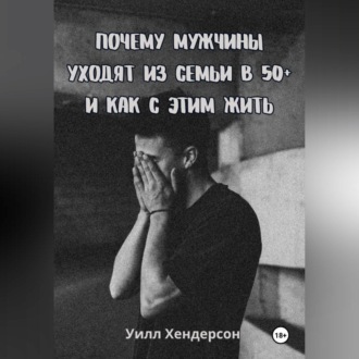 Обложка книги «Почему мужчины уходят из семьи в 50+ и как с этим жить»